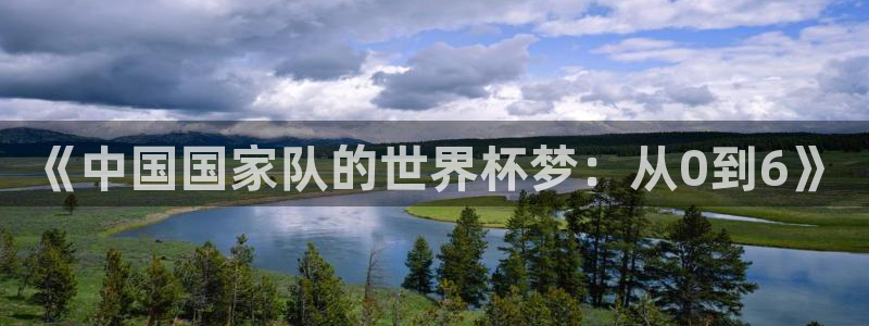 2026年世界杯赛程时间表格:《中国国家队的世界杯梦:从0到6》
